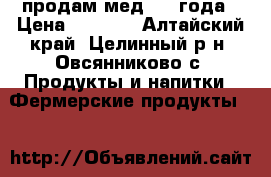 продам мед 2016года › Цена ­ 1 200 - Алтайский край, Целинный р-н, Овсянниково с. Продукты и напитки » Фермерские продукты   